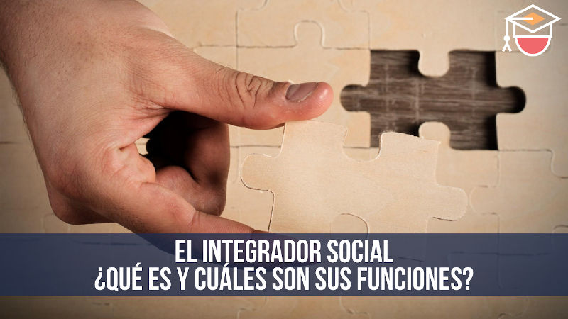El integrador social: Â¿quÃ© es y cuÃ¡les son sus funciones?